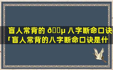 盲人常背的 🐵 八字断命口诀(「盲人常背的八字断命口诀是什 🐠 么」
